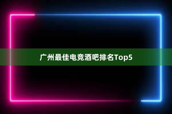 广州最佳电竞酒吧排名Top5